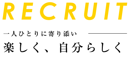 RECRUIT 一人ひとりに寄り添いー 楽しく、自分らしく